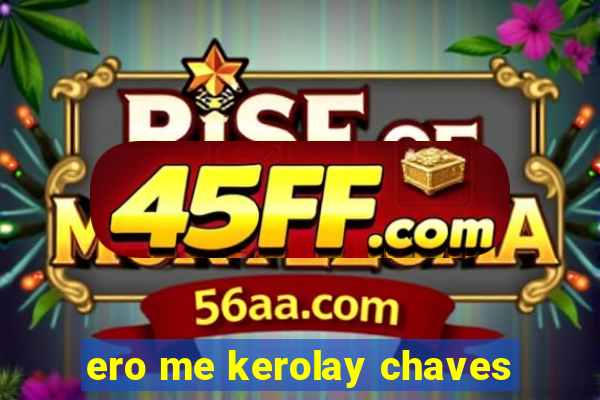 ero me kerolay chaves